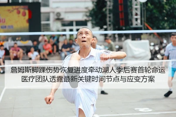 詹姆斯脚踝伤势恢复进度牵动湖人季后赛首轮命运 医疗团队透露最新关键时间节点与应变方案