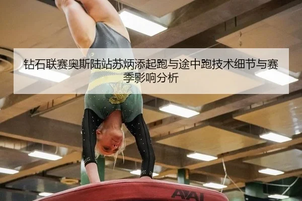 钻石联赛奥斯陆站苏炳添起跑与途中跑技术细节与赛季影响分析